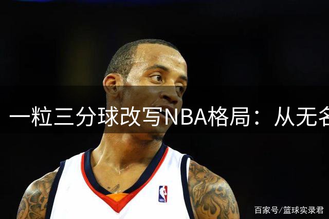 一粒三分球改写NBA格局：从无名小卒到詹皇东游的蝴蝶效应