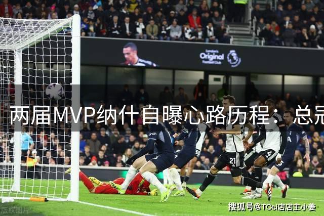 两届MVP纳什自曝心路历程：总冠军比个人荣誉更重要