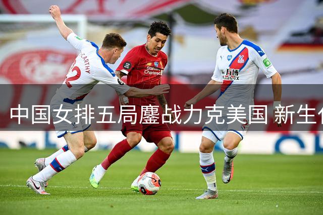 中国女排五局鏖战力克美国 新生代主攻闪耀四强争夺战