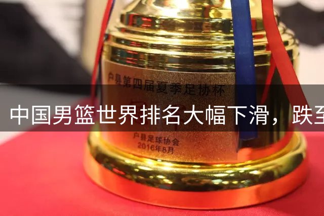 中国男篮世界排名大幅下滑，跌至亚洲第五