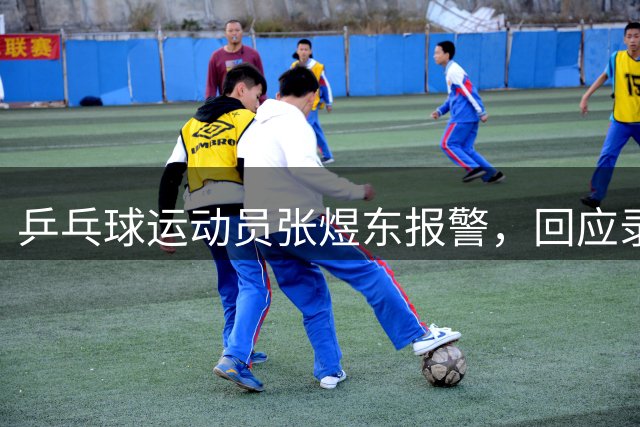 乒乓球运动员张煜东报警，回应录音争议：是在跟小队员指导心理战术，不是说王楚钦