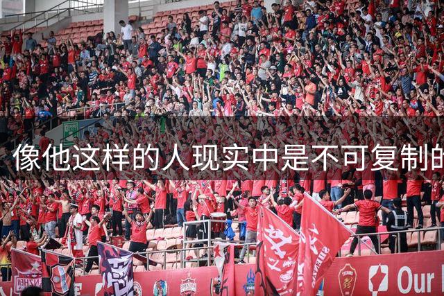 像他这样的人现实中是不可复制的