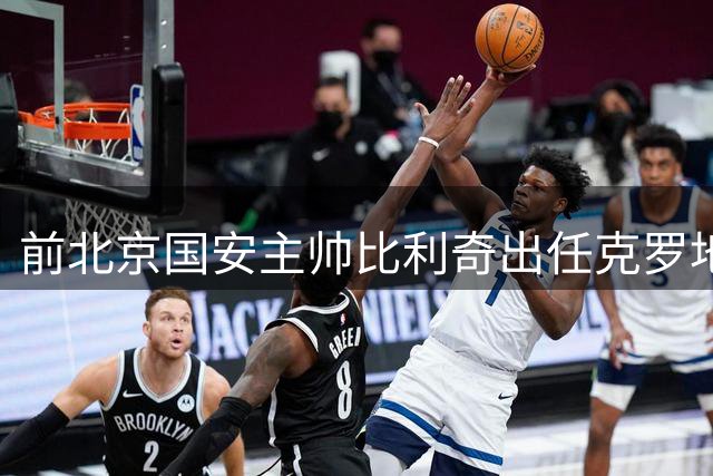 前北京国安主帅比利奇出任克罗地亚男足主教练