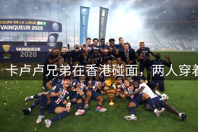 卡卢卢兄弟在香港碰面，两人穿着尤文和南通支云球衣合影留念