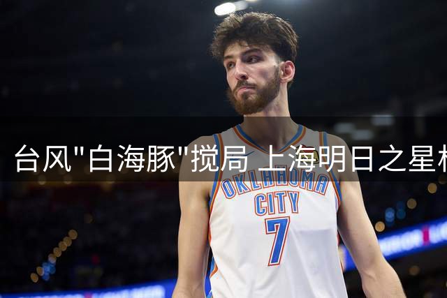 台风"白海豚"搅局 上海明日之星杯决赛取消 U17国足与枪手共享冠军