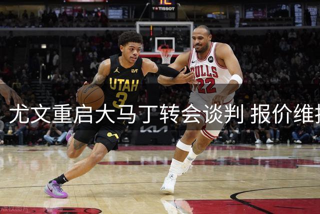 尤文重启大马丁转会谈判 报价维持600-700万欧