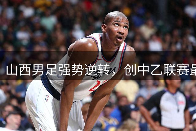 山西男足强势逆转，创中乙联赛最长连胜纪录
