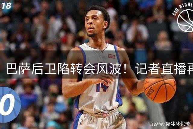 巴萨后卫陷转会风波！记者直播再出"忘关麦"乌龙曝孔德收英超邀约