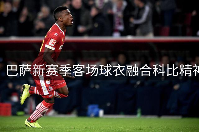 巴萨新赛季客场球衣融合科比精神，黑紫渐变设计惊艳亮相