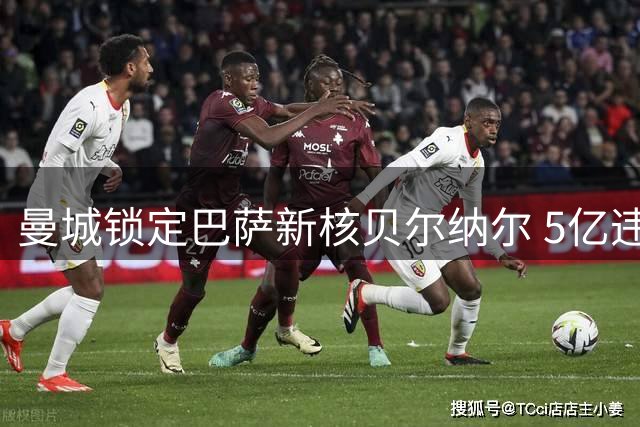 曼城锁定巴萨新核贝尔纳尔 5亿违约金难阻瓜帅旧部挖角