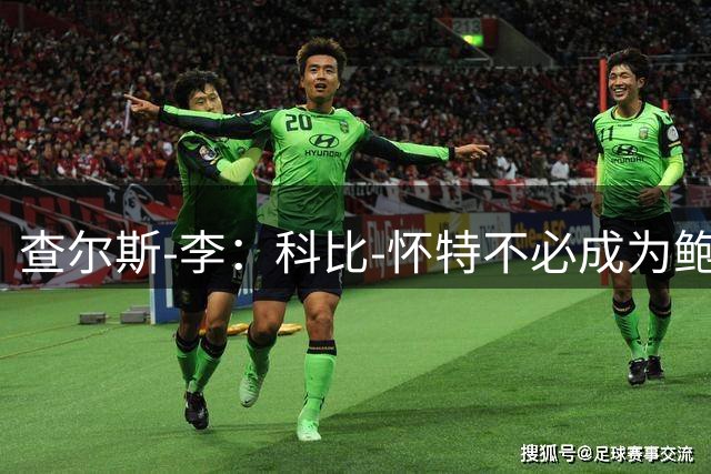 查尔斯-李：科比-怀特不必成为鲍尔 他必须做自己