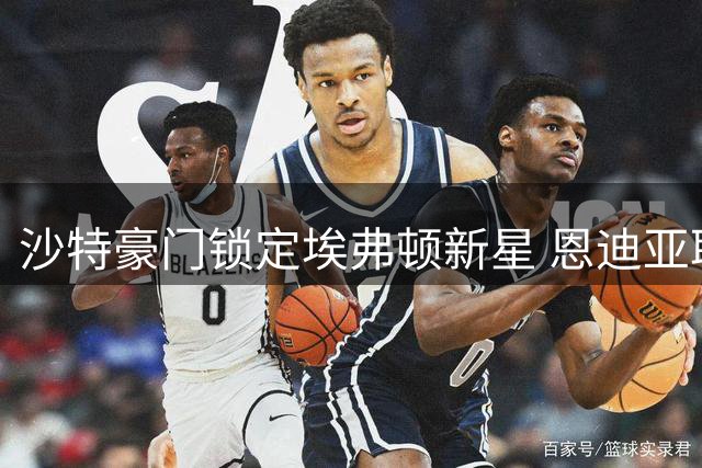 沙特豪门锁定埃弗顿新星 恩迪亚耶或成新月下一笔重磅引援