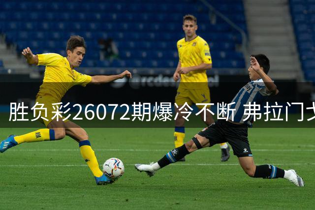 胜负彩26072期爆冷不断 弗拉门戈赛事取消触发全对计奖