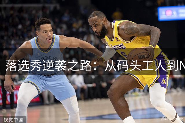 落选秀逆袭之路：从码头工人到NBA球员的凤凰涅槃