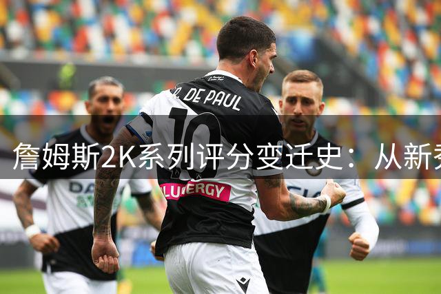 詹姆斯2K系列评分变迁史：从新秀77分到巅峰99分