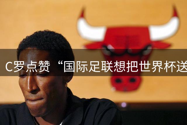 C罗点赞“国际足联想把世界杯送给梅西”