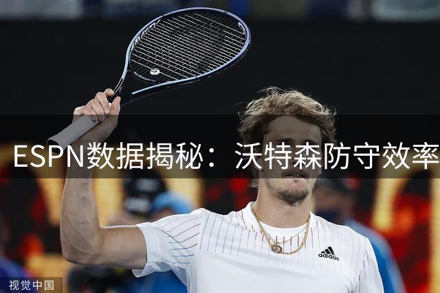 ESPN数据揭秘：沃特森防守效率惊人 干扰投篮数破两千