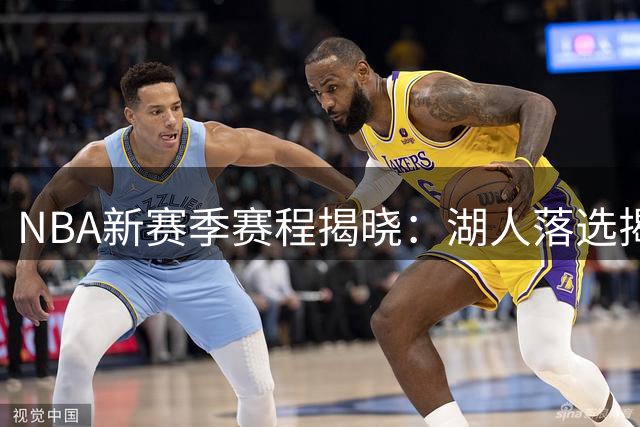 NBA新赛季赛程揭晓：湖人落选揭幕战 詹姆斯率76人强势出击