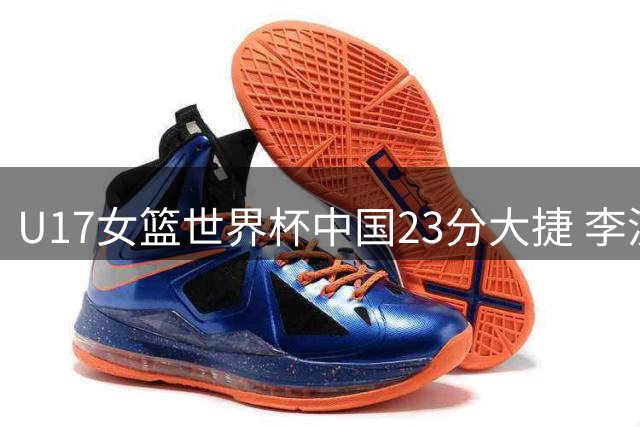 U17女篮世界杯中国23分大捷 李沅珊28分领衔晋级八强